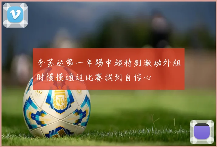 李苏达第一年踢中超特别激动外租时慢慢通过比赛找到自信心